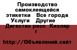 Производство самоклеящейся этикетки - Все города Услуги » Другие   . Дагестан респ.,Кизляр г.